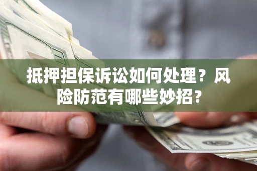 北京抵押担保诉讼如何处理？风险防范有哪些妙招？