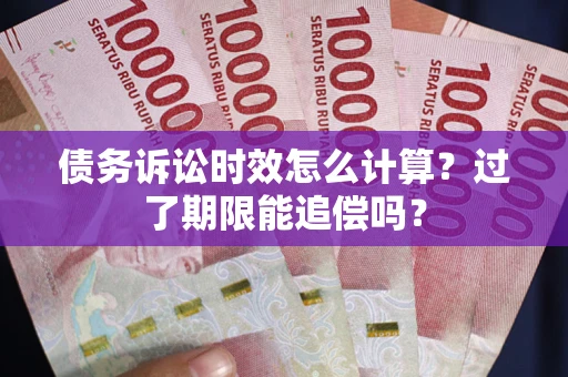 北京债务诉讼时效怎么计算？过了期限能追偿吗？