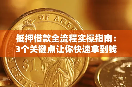 北京抵押借款全流程实操指南：3个关键点让你快速拿到钱