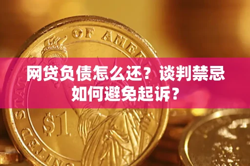 北京网贷负债怎么还？谈判禁忌如何避免起诉？
