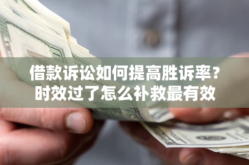 北京借款诉讼如何提高胜诉率？时效过了怎么补救最有效