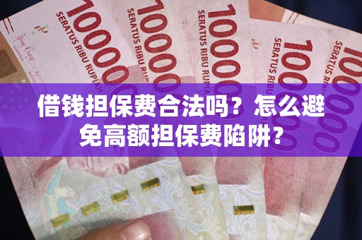 北京借钱担保费合法吗？怎么避免高额担保费陷阱？