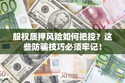 北京股权质押风险如何把控？这些防骗技巧必须牢记！