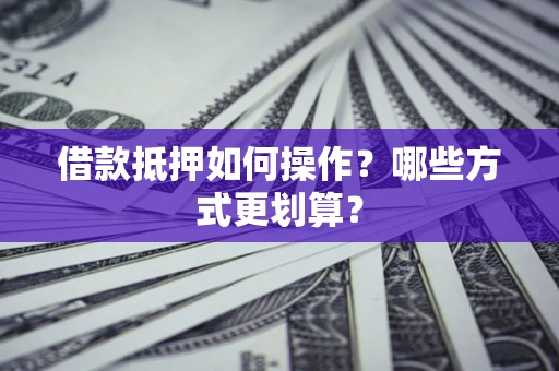 北京借款抵押如何操作？哪些方式更划算？