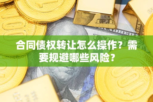 北京合同债权转让怎么操作？需要规避哪些风险？