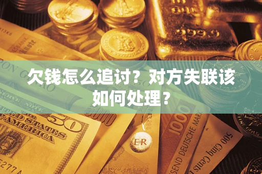 北京欠钱怎么追讨？对方失联该如何处理？