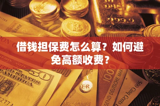 北京借钱担保费怎么算？如何避免高额收费？