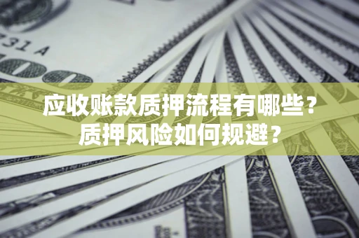 北京应收账款质押流程有哪些？质押风险如何规避？