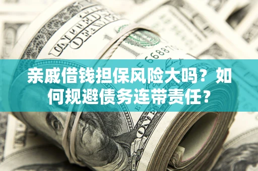 北京亲戚借钱担保风险大吗？如何规避债务连带责任？