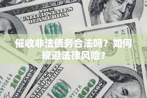 北京催收非法债务合法吗？如何规避法律风险？