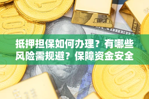 北京抵押担保如何办理？有哪些风险需规避？保障资金安全