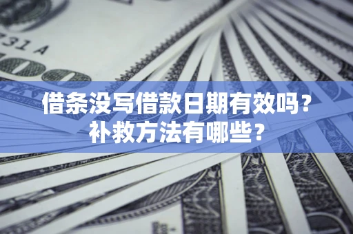 北京借条没写借款日期有效吗?补救方法有哪些? 北京借条没写借款日期有效吗?补救方法有哪些?