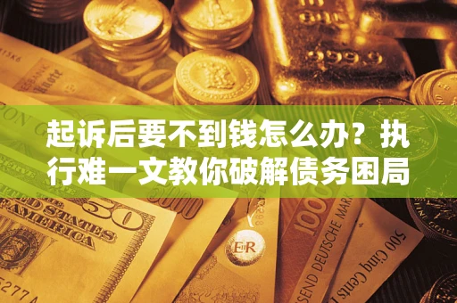 北京起诉后要不到钱怎么办？执行难一文教你破解债务困局