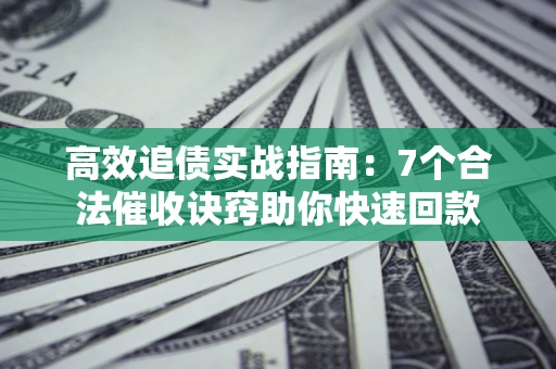 北京高效追债实战指南：7个合法催收诀窍助你快速回款