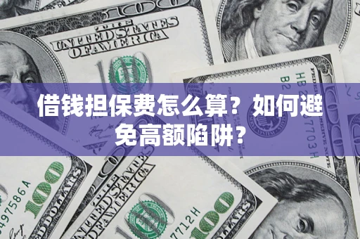 北京借钱担保费怎么算？如何避免高额陷阱？
