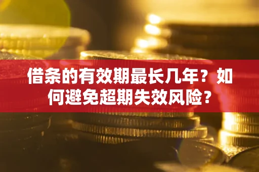 北京借条的有效期最长几年？如何避免超期失效风险？
