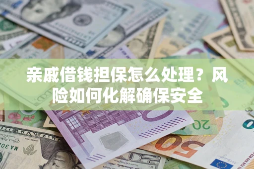北京亲戚借钱担保怎么处理？风险如何化解确保安全