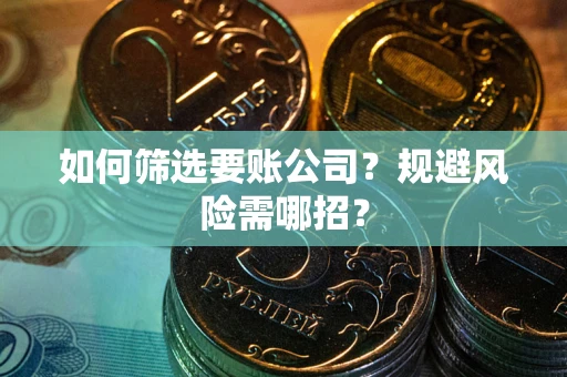 北京如何筛选要账公司？规避风险需哪招？