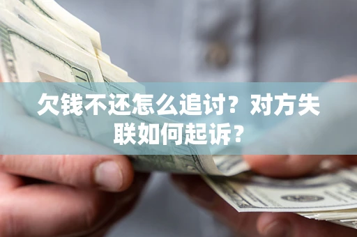 北京欠钱不还怎么追讨？对方失联如何起诉？