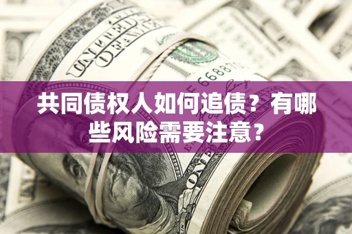 北京共同债权人如何追债？有哪些风险需要注意？