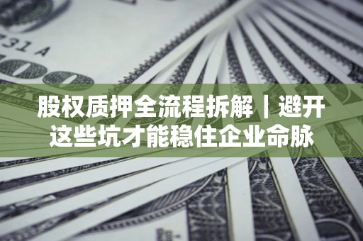 北京股权质押全流程拆解｜避开这些坑才能稳住企业命脉