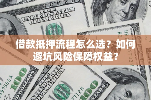 北京借款抵押流程怎么选？如何避坑风险保障权益？