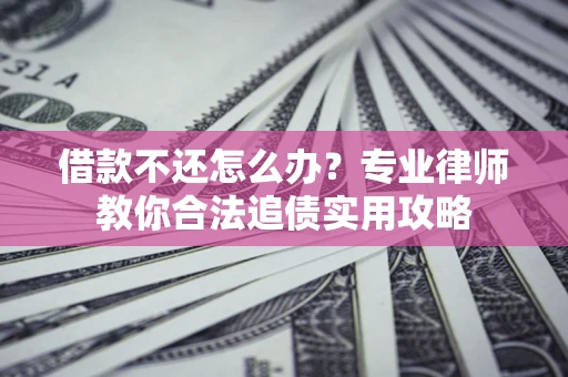 北京借款不还怎么办？专业律师教你合法追债实用攻略