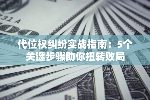 北京代位权纠纷实战指南：5个关键步骤助你扭转败局