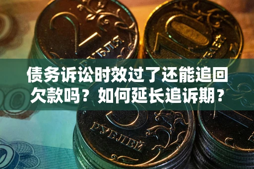北京债务诉讼时效过了还能追回欠款吗？如何延长追诉期？