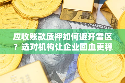 北京应收账款质押如何避开雷区？选对机构让企业回血更稳