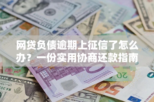 北京网贷负债逾期上征信了怎么办？一份实用协商还款指南请收好