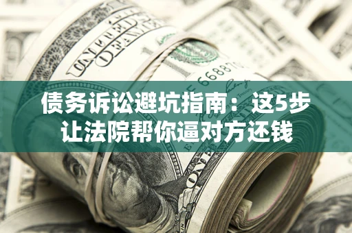 北京债务诉讼避坑指南：这5步让法院帮你逼对方还钱