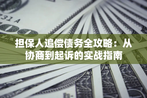 北京担保人追偿债务全攻略:从协商到起诉的实战指南 北京担保人追偿债务全攻略:从协商到起诉的实战指南