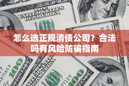 北京怎么选正规清债公司？合法吗有风险防骗指南