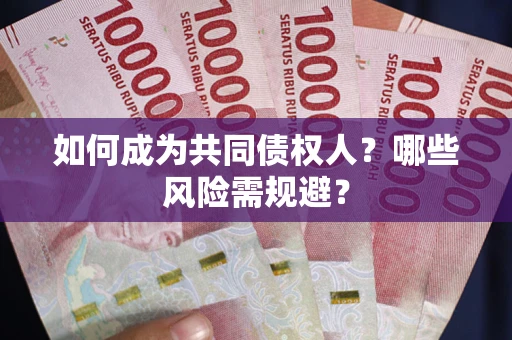 北京如何成为共同债权人？哪些风险需规避？