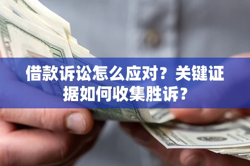 北京借款诉讼怎么应对？关键证据如何收集胜诉？