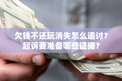 北京欠钱不还玩消失怎么追讨？起诉要准备哪些证据？