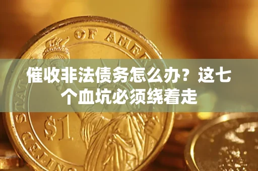 北京催收非法债务怎么办？这七个血坑必须绕着走