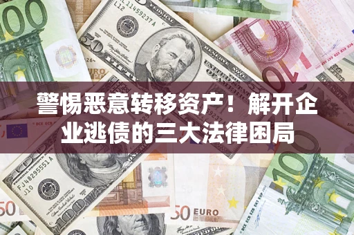 北京警惕恶意转移资产！解开企业逃债的三大法律困局