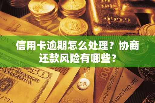 北京信用卡逾期怎么处理？协商还款风险有哪些？
